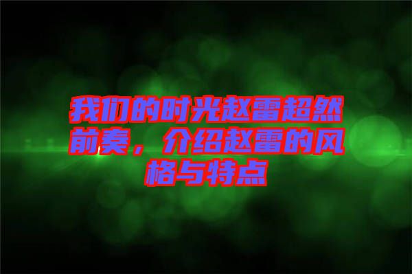 我們的時(shí)光趙雷超然前奏，介紹趙雷的風(fēng)格與特點(diǎn)