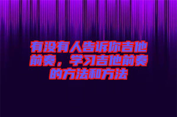 有沒有人告訴你吉他前奏，學(xué)習(xí)吉他前奏的方法和方法