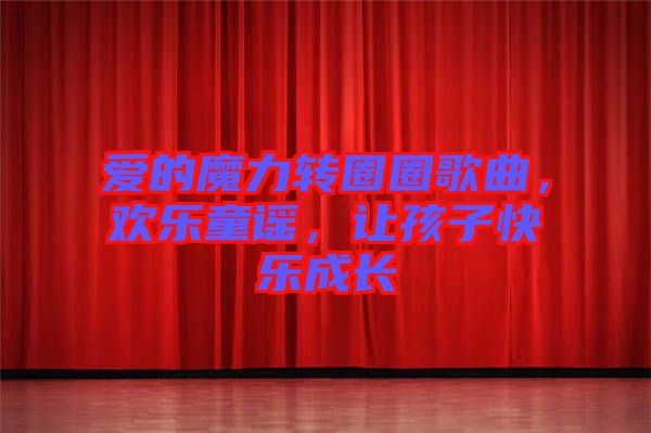愛的魔力轉(zhuǎn)圈圈歌曲，歡樂童謠，讓孩子快樂成長(zhǎng)