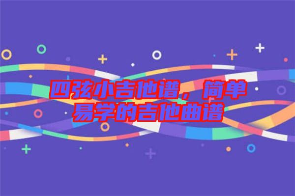 四弦小吉他譜，簡(jiǎn)單易學(xué)的吉他曲譜