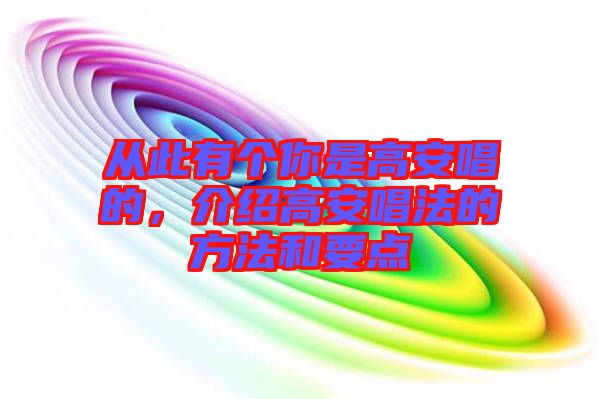 從此有個你是高安唱的，介紹高安唱法的方法和要點