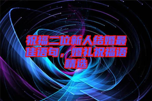 祝福二位新人結(jié)婚最佳語(yǔ)句，婚禮祝福語(yǔ)精選