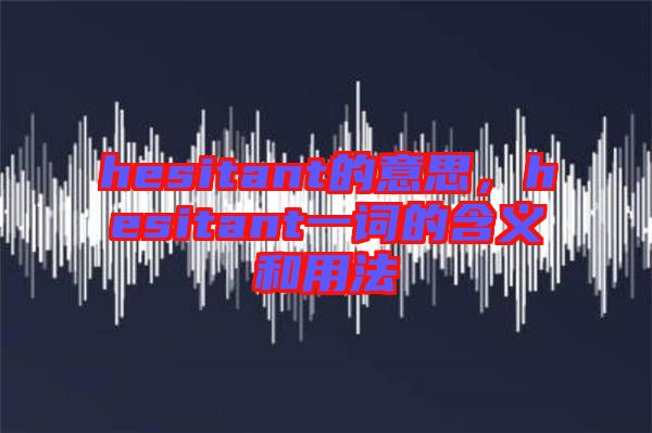 hesitant的意思，hesitant一詞的含義和用法