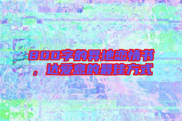 800字的異地戀情書，達(dá)愛意的最佳方式
