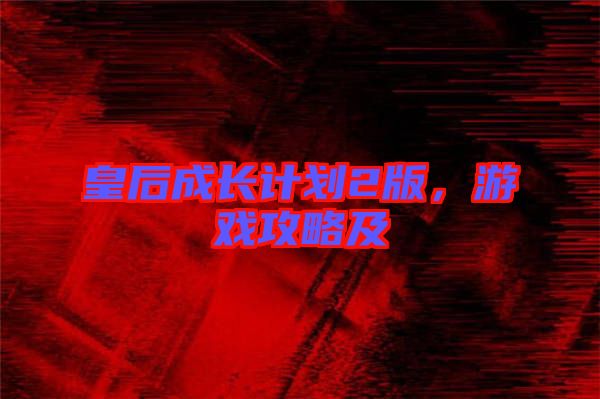 皇后成長(zhǎng)計(jì)劃2版，游戲攻略及