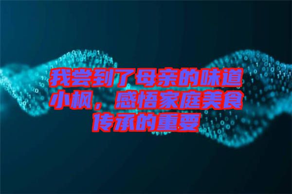 我嘗到了母親的味道小楓，感悟家庭美食傳承的重要