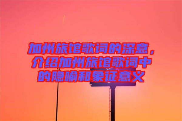 加州旅館歌詞的深意，介紹加州旅館歌詞中的隱喻和象征意義