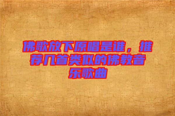 佛歌放下原唱是誰，推薦幾首類似的佛教音樂歌曲