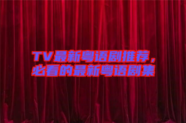 TV最新粵語劇推薦，必看的最新粵語劇集