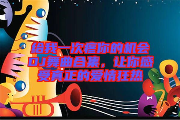 給我一次疼你的機會DJ舞曲合集，讓你感受真正的愛情狂熱