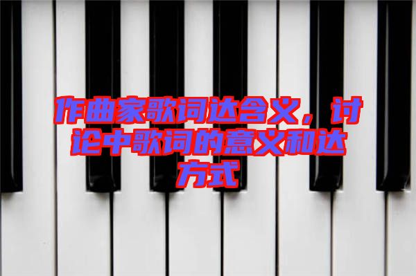 作曲家歌詞達(dá)含義，討論中歌詞的意義和達(dá)方式