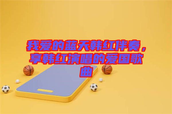 我愛的藍(lán)天韓紅伴奏，享韓紅演唱的愛國(guó)歌曲