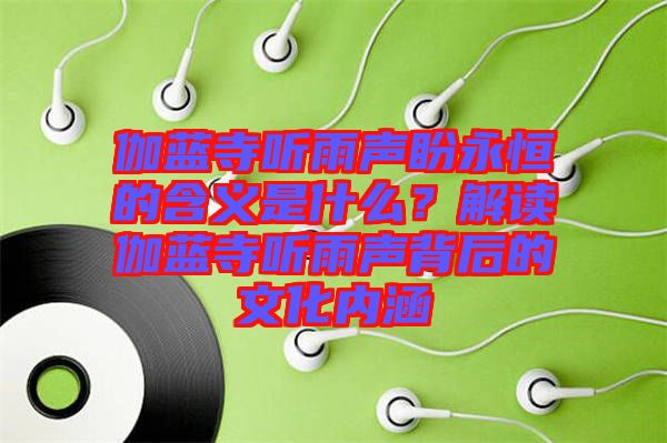 伽藍(lán)寺聽雨聲盼永恒的含義是什么？解讀伽藍(lán)寺聽雨聲背后的文化內(nèi)涵