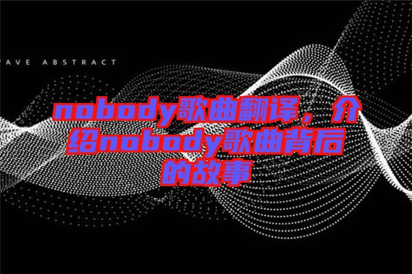 nobody歌曲翻譯，介紹nobody歌曲背后的故事
