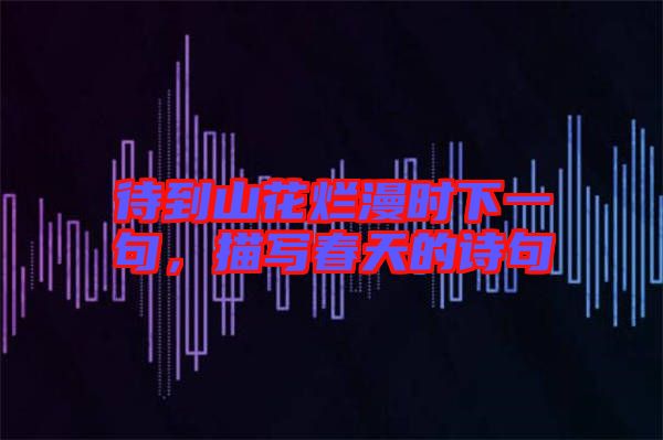 待到山花爛漫時(shí)下一句，描寫(xiě)春天的詩(shī)句