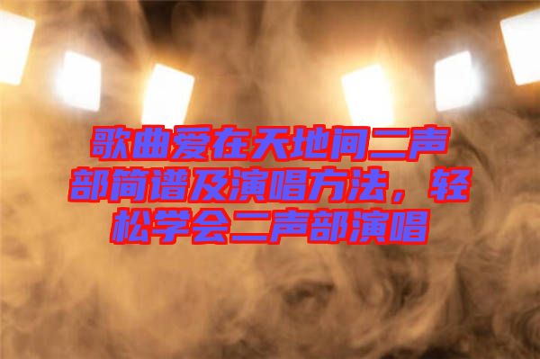 歌曲愛在天地間二聲部簡譜及演唱方法，輕松學會二聲部演唱