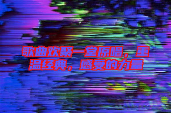 歌曲歡聚一堂原唱，重溫經(jīng)典，感受的力量