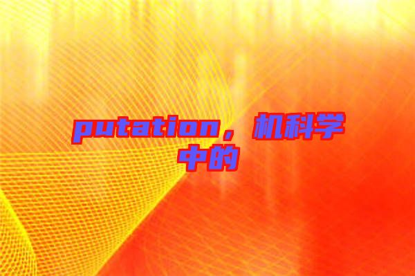 putation，機(jī)科學(xué)中的