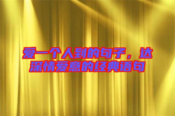 愛(ài)一個(gè)人到的句子，達(dá)深情愛(ài)意的經(jīng)典語(yǔ)句