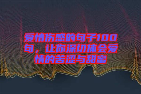愛情傷感的句子100句，讓你深切體會愛情的苦澀與甜蜜