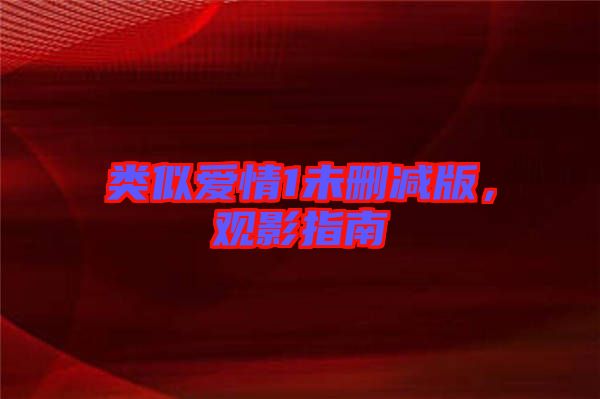 類似愛情1未刪減版，觀影指南