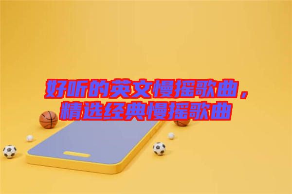 好聽的英文慢搖歌曲，精選經(jīng)典慢搖歌曲