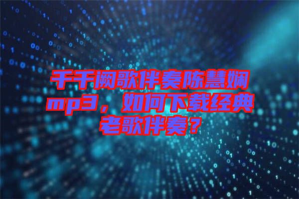 千千闕歌伴奏陳慧嫻mp3，如何下載經(jīng)典老歌伴奏？