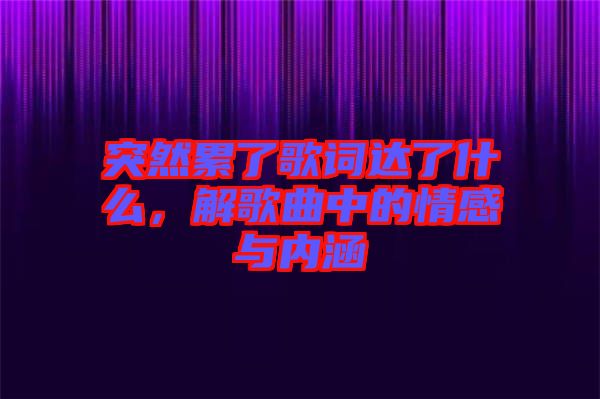 突然累了歌詞達(dá)了什么，解歌曲中的情感與內(nèi)涵