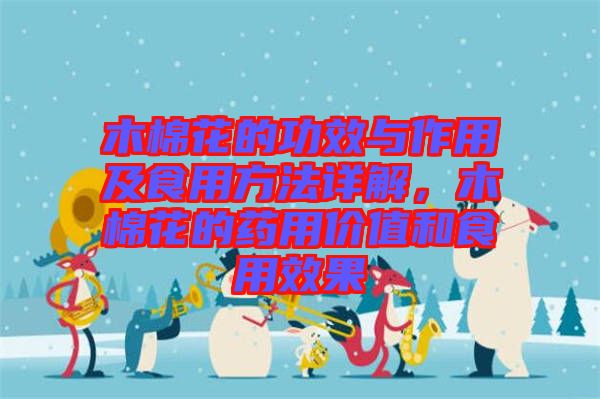 木棉花的功效與作用及食用方法詳解，木棉花的藥用價(jià)值和食用效果