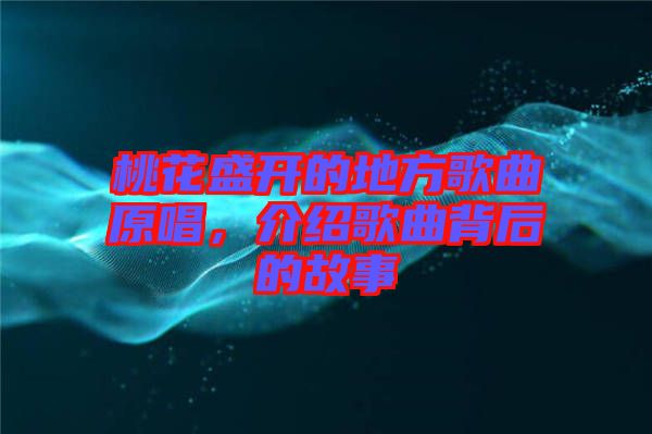 桃花盛開的地方歌曲原唱，介紹歌曲背后的故事