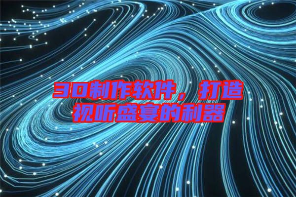 3D制作軟件，打造視聽(tīng)盛宴的利器