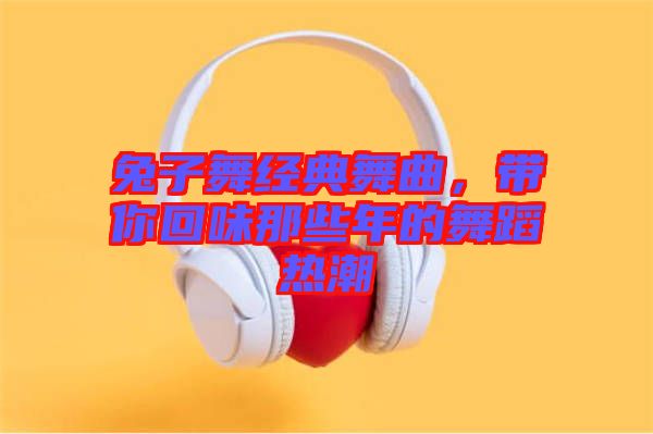 兔子舞經(jīng)典舞曲，帶你回味那些年的舞蹈熱潮