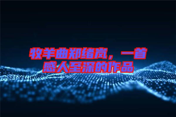 牧羊曲鄭緒嵐，一首感人至深的作品