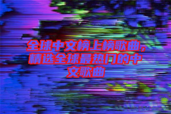 全球中文榜上榜歌曲，精選全球最熱門的中文歌曲