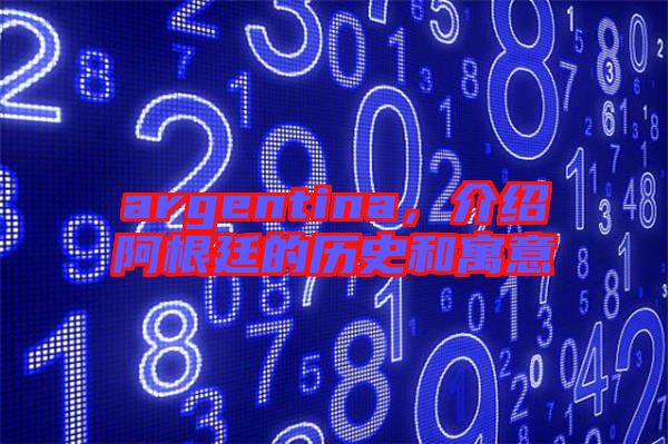 argentina，介紹阿根廷的歷史和寓意