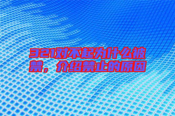 321對不起為什么被禁，介紹禁止的原因