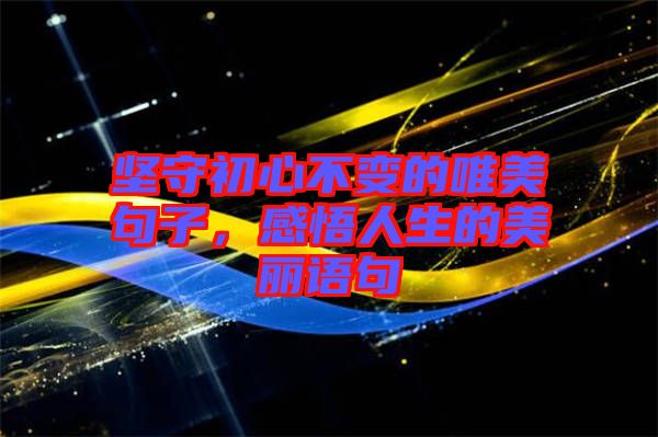 堅(jiān)守初心不變的唯美句子，感悟人生的美麗語句