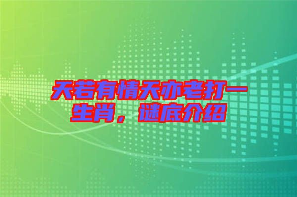 天若有情天亦老打一生肖，謎底介紹