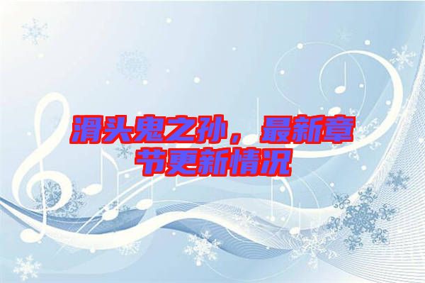 滑頭鬼之孫，最新章節(jié)更新情況