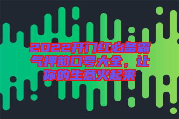 2022開門紅必備霸氣押韻口號(hào)大全，讓你的生意火起來