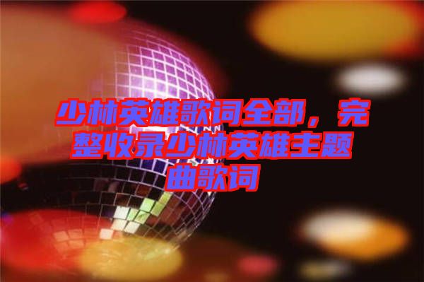 少林英雄歌詞全部，完整收錄少林英雄主題曲歌詞