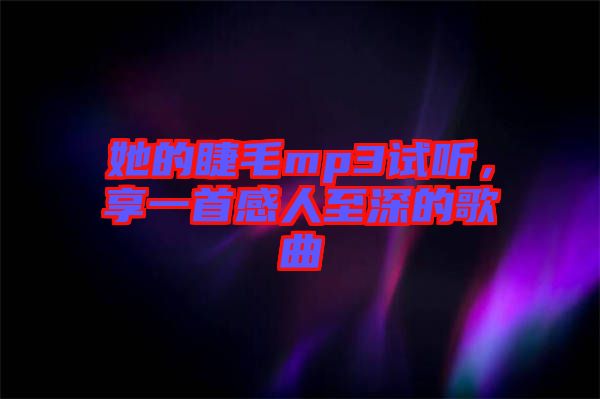 她的睫毛mp3試聽(tīng)，享一首感人至深的歌曲