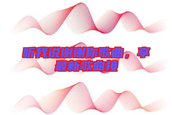 聽(tīng)我說(shuō)謝謝你歌曲，享最新歌曲接