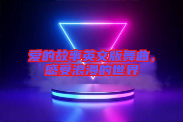 愛的故事英文版舞曲，感受浪漫的世界