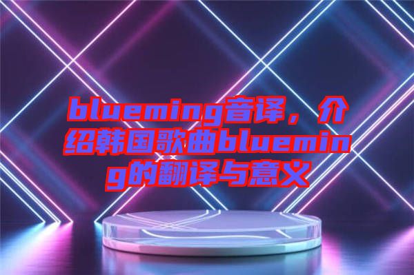 blueming音譯，介紹韓國歌曲blueming的翻譯與意義