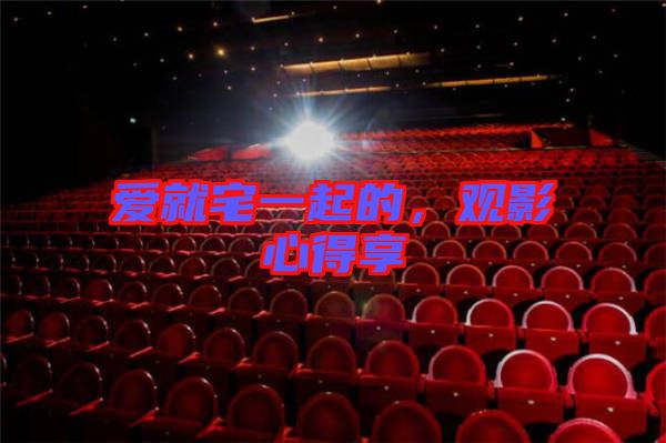 愛(ài)就宅一起的，觀影心得享