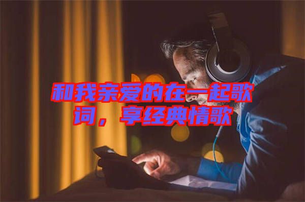 和我親愛的在一起歌詞，享經(jīng)典情歌