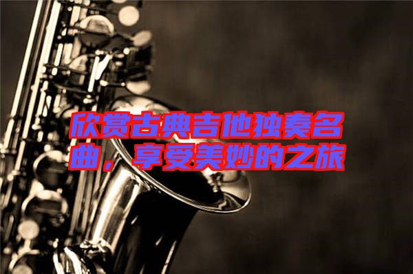 欣賞古典吉他獨(dú)奏名曲，享受美妙的之旅