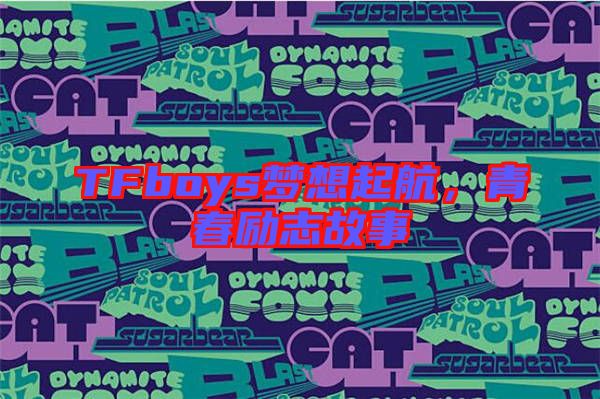 TFboys夢想起航，青春勵志故事