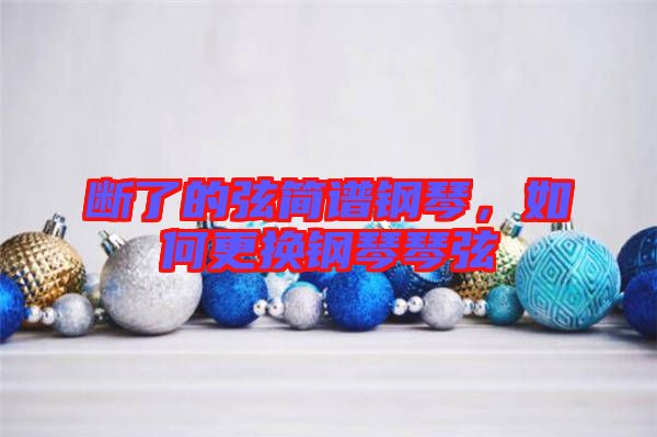 斷了的弦簡(jiǎn)譜鋼琴，如何更換鋼琴琴弦